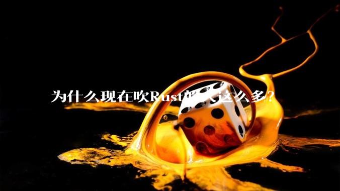 为什么现在吹Rust的人这么多？